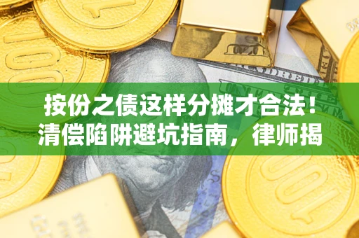 武汉按份之债这样分摊才合法！清偿陷阱避坑指南，律师揭秘关键条款