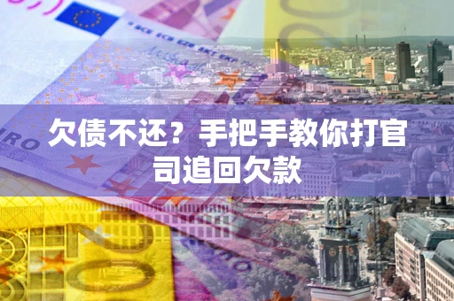 武汉欠债不还？手把手教你打官司追回欠款