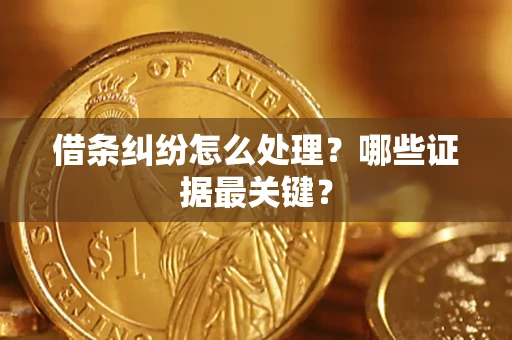 武汉借条纠纷怎么处理？哪些证据最关键？
