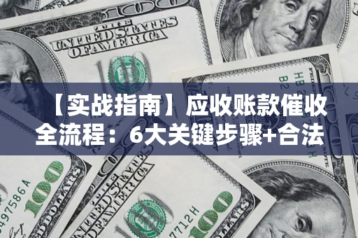 武汉【实战指南】应收账款催收全流程：6大关键步骤+合法回款技巧
