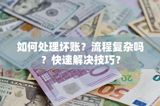 武汉如何处理坏账？流程复杂吗？快速解决技巧？