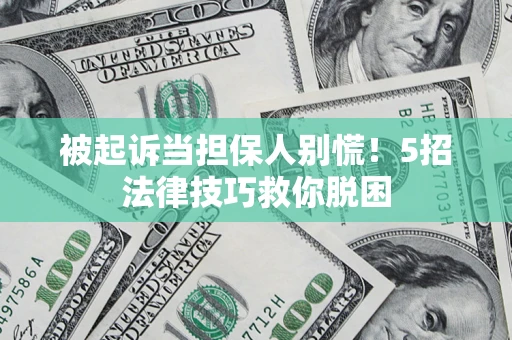 武汉被起诉当担保人别慌！5招法律技巧救你脱困