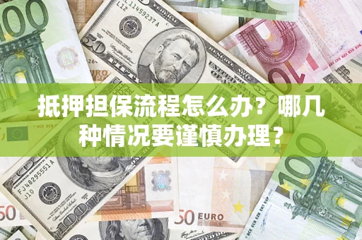 武汉抵押担保流程怎么办？哪几种情况要谨慎办理？