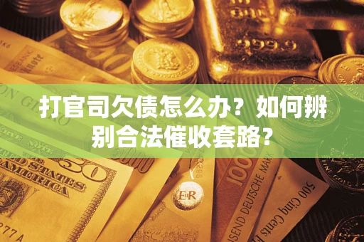 武汉打官司欠债怎么办？如何辨别合法催收套路？