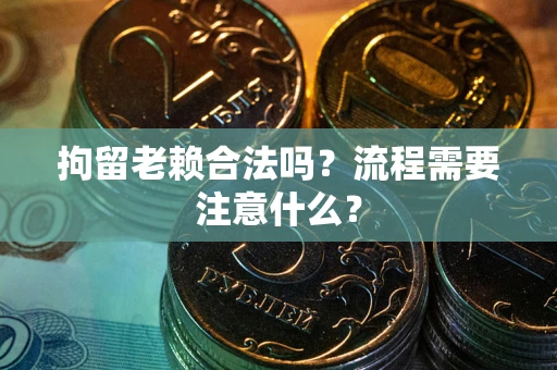 武汉拘留老赖合法吗？流程需要注意什么？