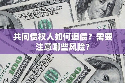 武汉共同债权人如何追债？需要注意哪些风险？