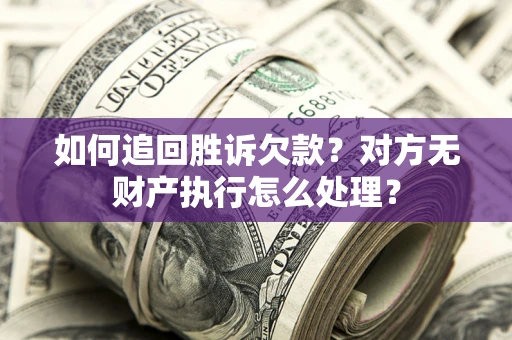 武汉如何追回胜诉欠款？对方无财产执行怎么处理？