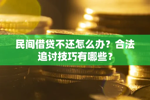 武汉民间借贷不还怎么办？合法追讨技巧有哪些？