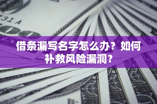 武汉借条漏写名字怎么办？如何补救风险漏洞？