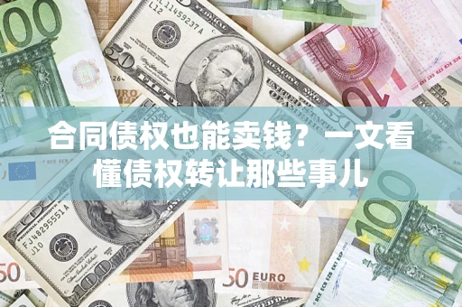 武汉合同债权也能卖钱？一文看懂债权转让那些事儿