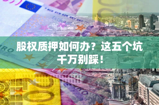 武汉股权质押如何办？这五个坑千万别踩！