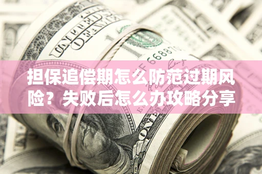 武汉担保追偿期怎么防范过期风险？失败后怎么办攻略分享