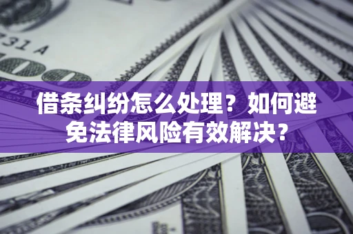 武汉借条纠纷怎么处理？如何避免法律风险有效解决？