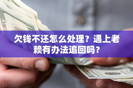 武汉欠钱不还怎么处理？遇上老赖有办法追回吗？
