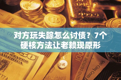 武汉对方玩失踪怎么讨债？7个硬核方法让老赖现原形