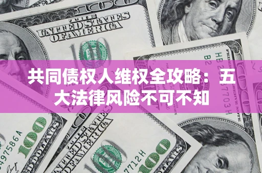 武汉共同债权人维权全攻略：五大法律风险不可不知