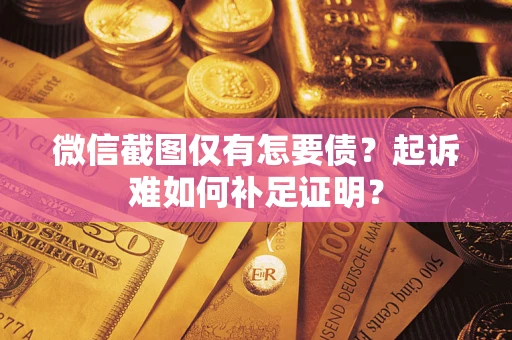 武汉微信截图仅有怎要债？起诉难如何补足证明？