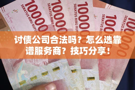 武汉讨债公司合法吗？怎么选靠谱服务商？技巧分享！