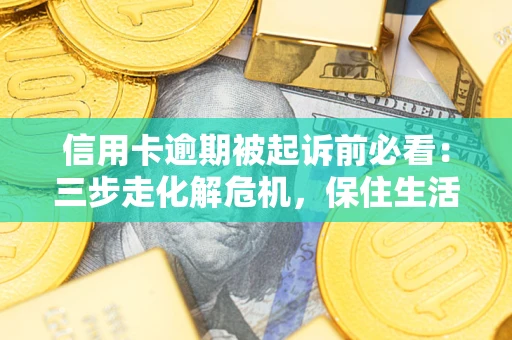 武汉信用卡逾期被起诉前必看：三步走化解危机，保住生活尊严
