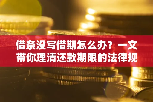 武汉借条没写借期怎么办？一文带你理清还款期限的法律规则