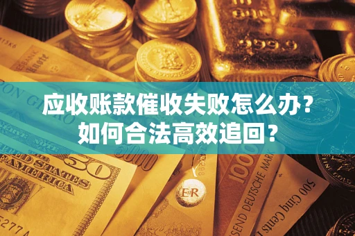 武汉应收账款催收失败怎么办？如何合法高效追回？