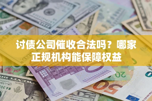 武汉讨债公司催收合法吗？哪家正规机构能保障权益