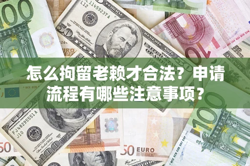 武汉怎么拘留老赖才合法？申请流程有哪些注意事项？