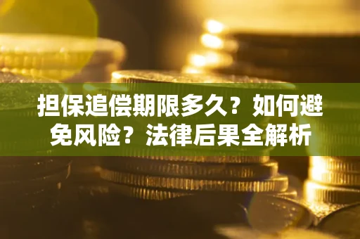 武汉担保追偿期限多久？如何避免风险？法律后果全解析