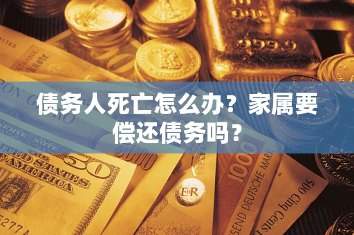 武汉债务人死亡怎么办？家属要偿还债务吗？