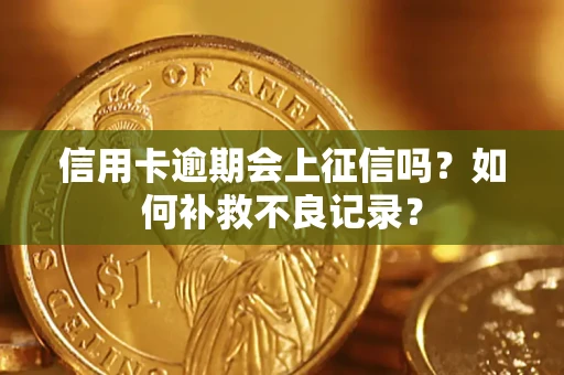 武汉信用卡逾期会上征信吗？如何补救不良记录？