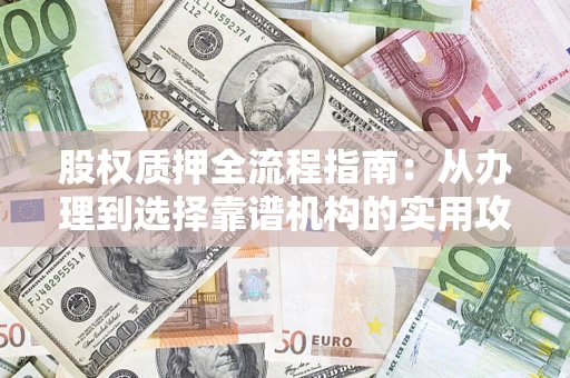 武汉股权质押全流程指南：从办理到选择靠谱机构的实用攻略