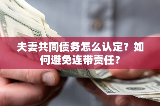 武汉夫妻共同债务怎么认定？如何避免连带责任？