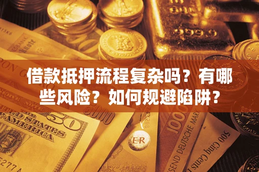 武汉借款抵押流程复杂吗？有哪些风险？如何规避陷阱？