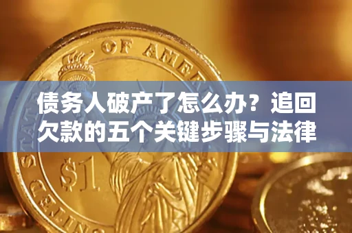 武汉债务人破产了怎么办？追回欠款的五个关键步骤与法律策略