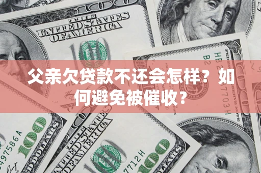 武汉父亲欠贷款不还会怎样？如何避免被催收？