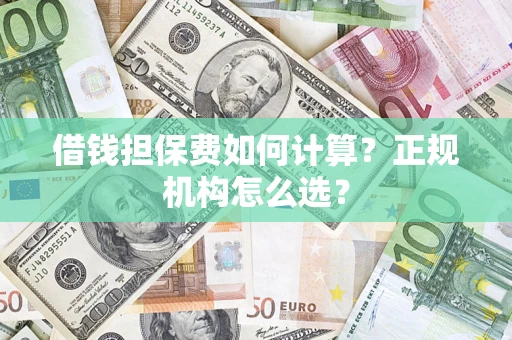 武汉借钱担保费如何计算？正规机构怎么选？