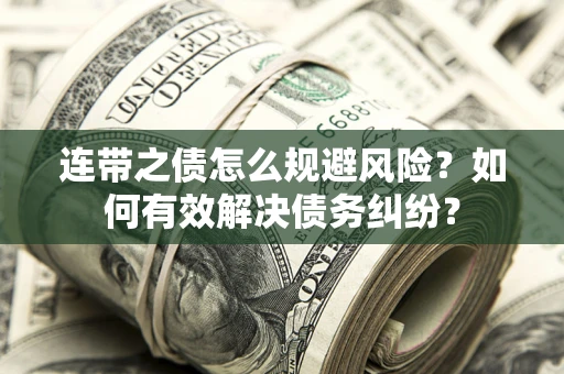 武汉连带之债怎么规避风险？如何有效解决债务纠纷？