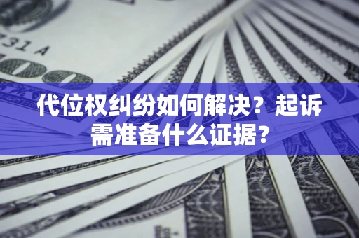 武汉代位权纠纷如何解决？起诉需准备什么证据？