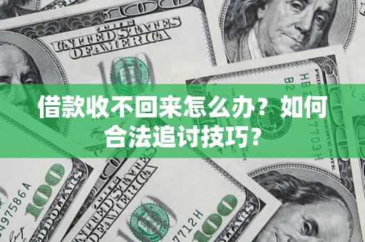 武汉借款收不回来怎么办？如何合法追讨技巧？