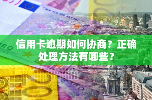 武汉信用卡逾期如何协商？正确处理方法有哪些？