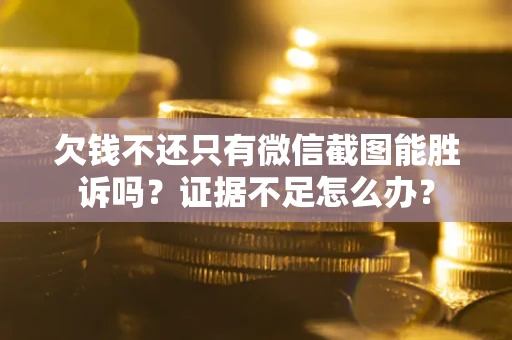 武汉欠钱不还只有微信截图能胜诉吗？证据不足怎么办？