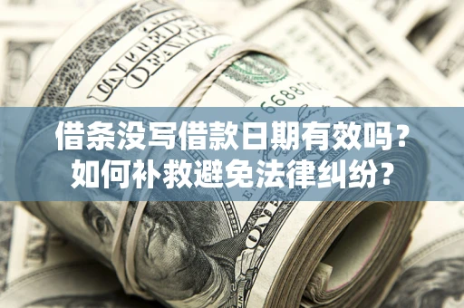 武汉借条没写借款日期有效吗？如何补救避免法律纠纷？