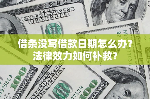 武汉借条没写借款日期怎么办?法律效力如何补救? 武汉借条没写借款日期怎么办?法律效力如何补救?