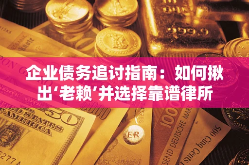 武汉企业债务追讨指南：如何揪出‘老赖’并选择靠谱律所