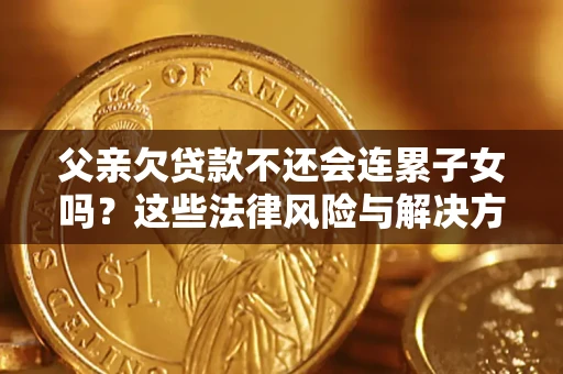 武汉父亲欠贷款不还会连累子女吗？这些法律风险与解决方法要早知道！