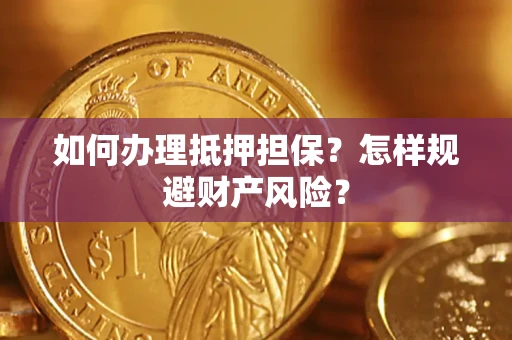 武汉如何办理抵押担保？怎样规避财产风险？