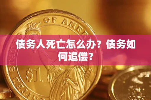 武汉债务人死亡怎么办？债务如何追偿？
