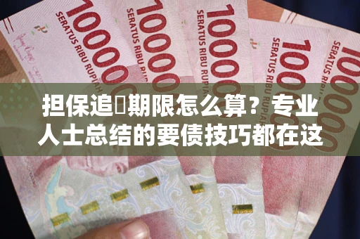 武汉担保追償期限怎么算？专业人士总结的要债技巧都在这里了
