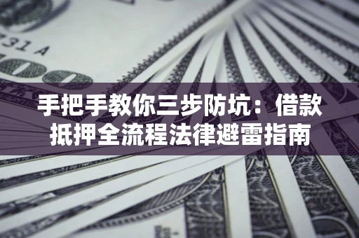 武汉手把手教你三步防坑：借款抵押全流程法律避雷指南