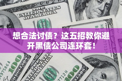 武汉想合法讨债？这五招教你避开黑债公司连环套！
